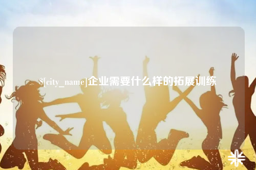 烟台企业需要什么样的拓展训练