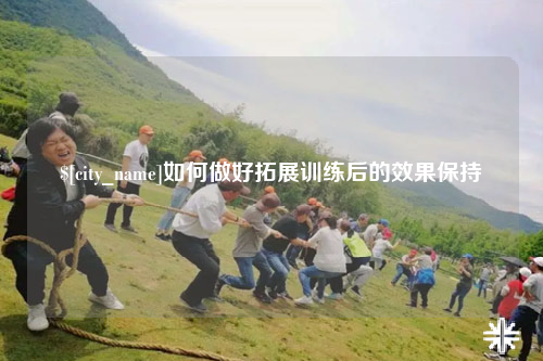 烟台如何做好拓展训练后的效果保持
